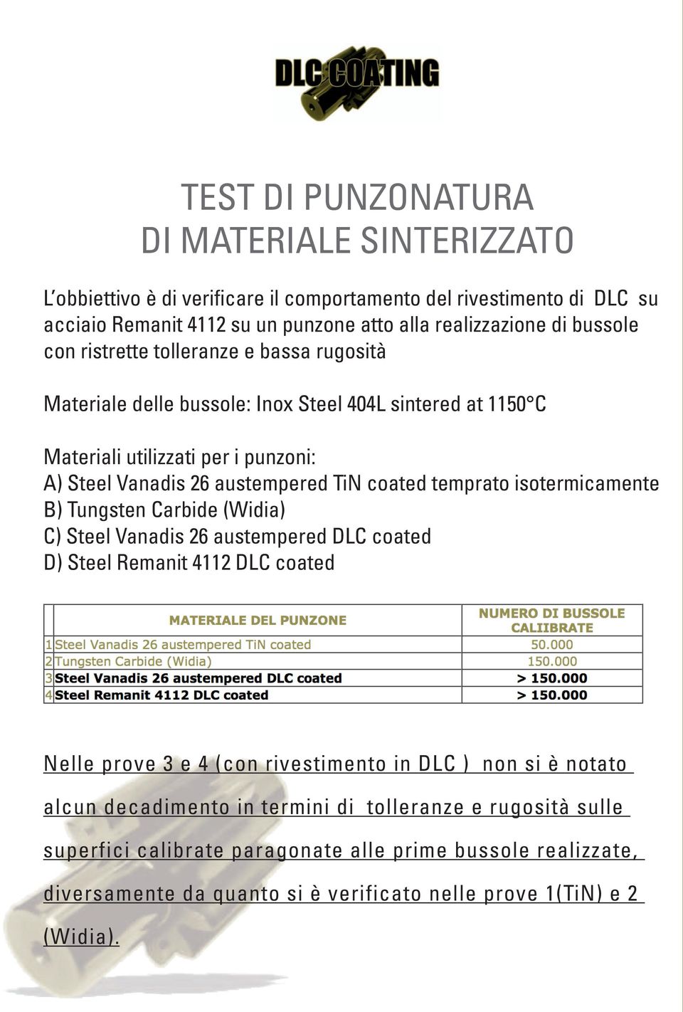 coated temprato isotermicamente B) Tungsten Carbide (Widia) C) Steel Vanadis 26 austempered DLC coated D) Steel Remanit 4112 DLC coated Nelle prove 3 e 4 (con rivestimento in DLC ) non si