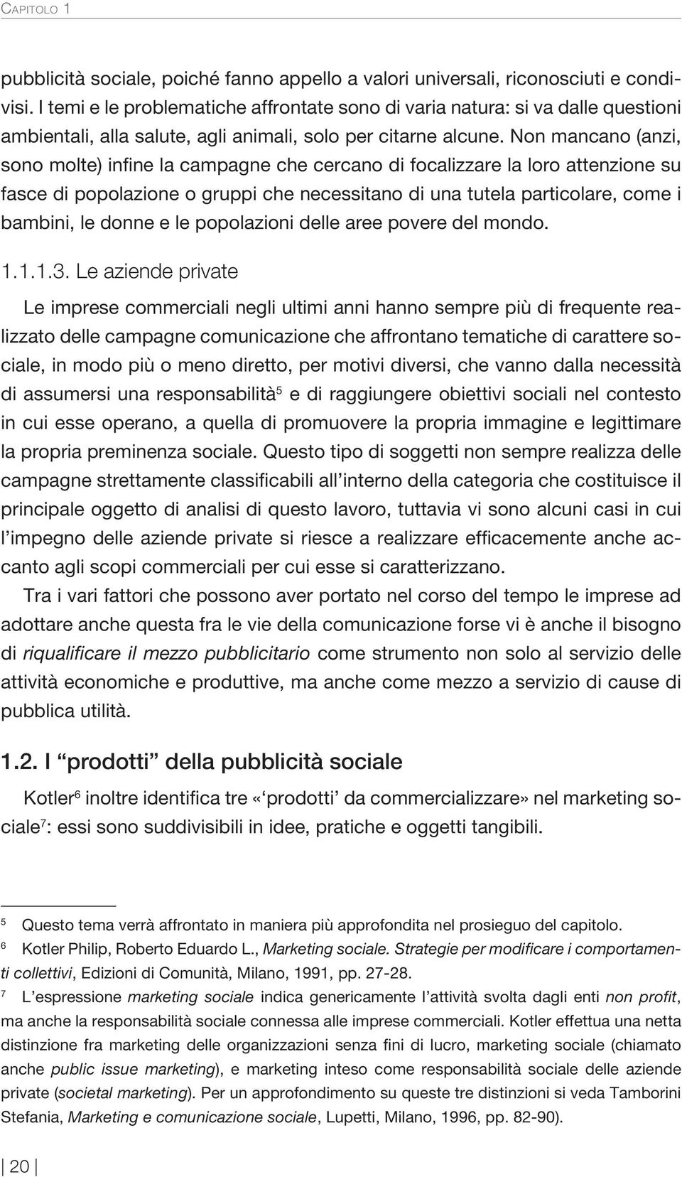 Non mancano (anzi, sono molte) infine la campagne che cercano di focalizzare la loro attenzione su fasce di popolazione o gruppi che necessitano di una tutela particolare, come i bambini, le donne e