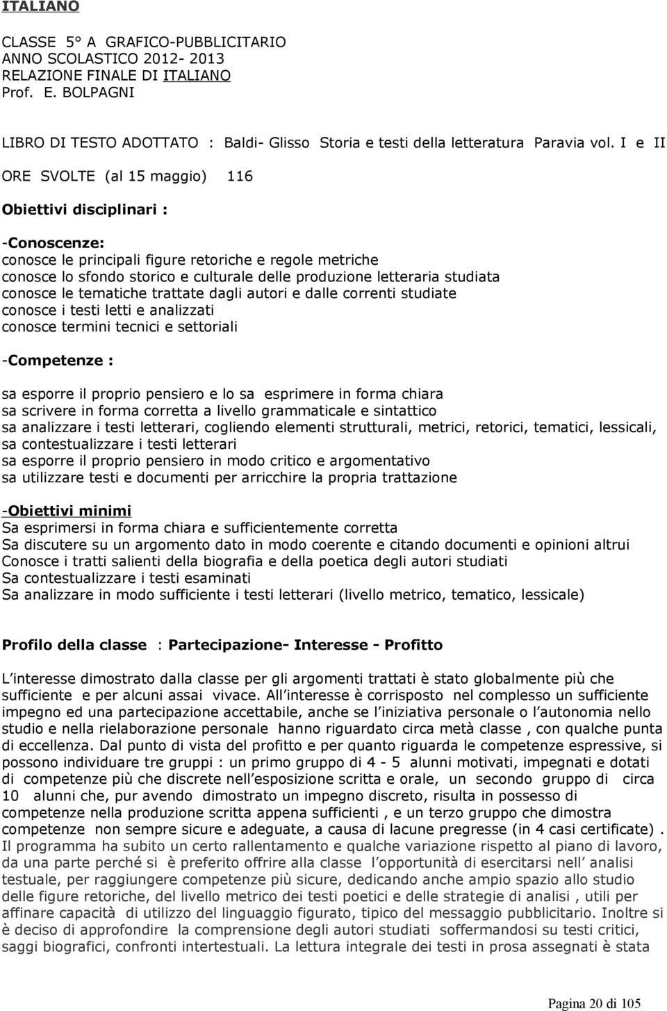 studiata conosce le tematiche trattate dagli autori e dalle correnti studiate conosce i testi letti e analizzati conosce termini tecnici e settoriali -Competenze : sa sa sa sa sa sa esporre il