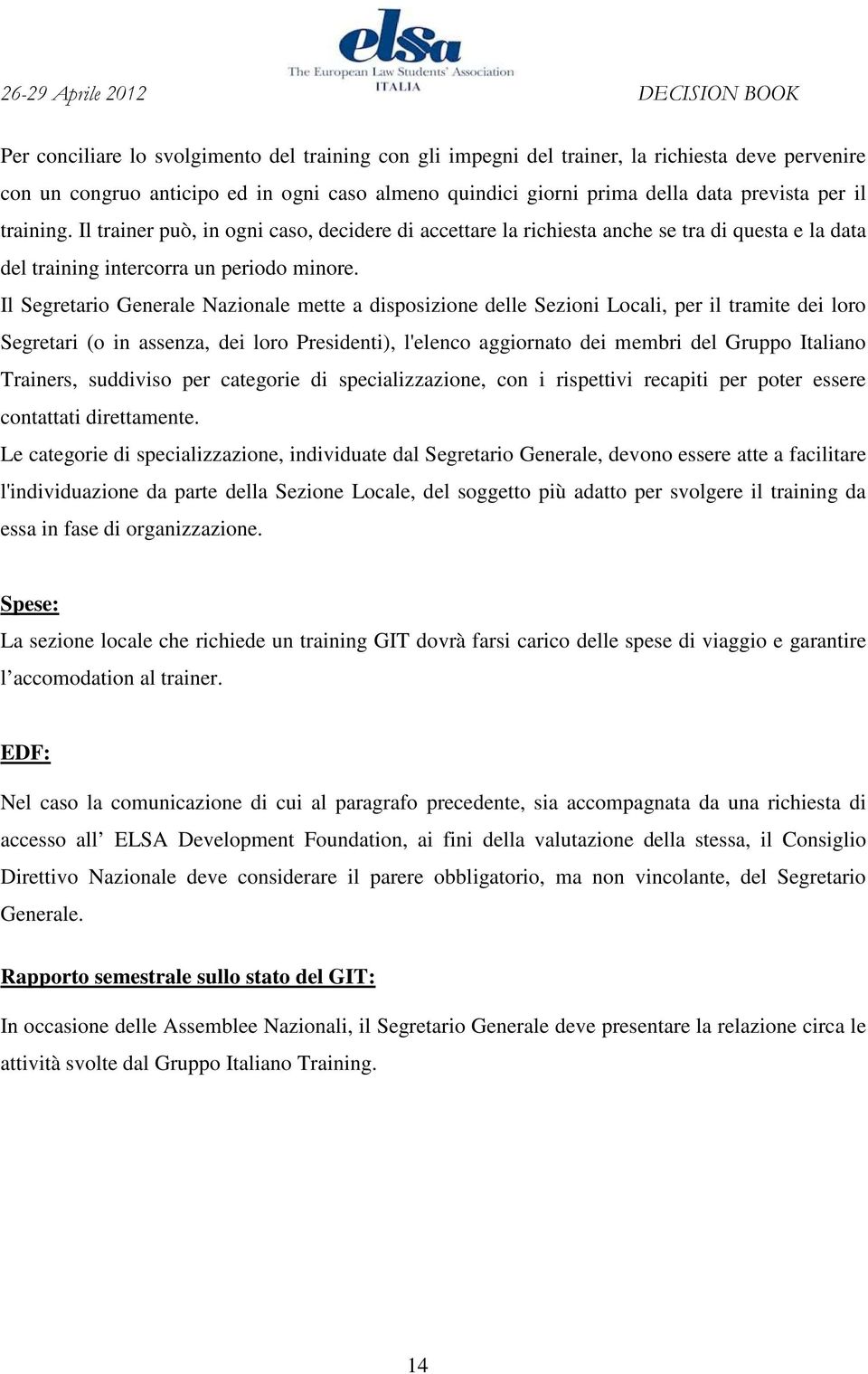 Il Segretario Generale Nazionale mette a disposizione delle Sezioni Locali, per il tramite dei loro Segretari (o in assenza, dei loro Presidenti), l'elenco aggiornato dei membri del Gruppo Italiano