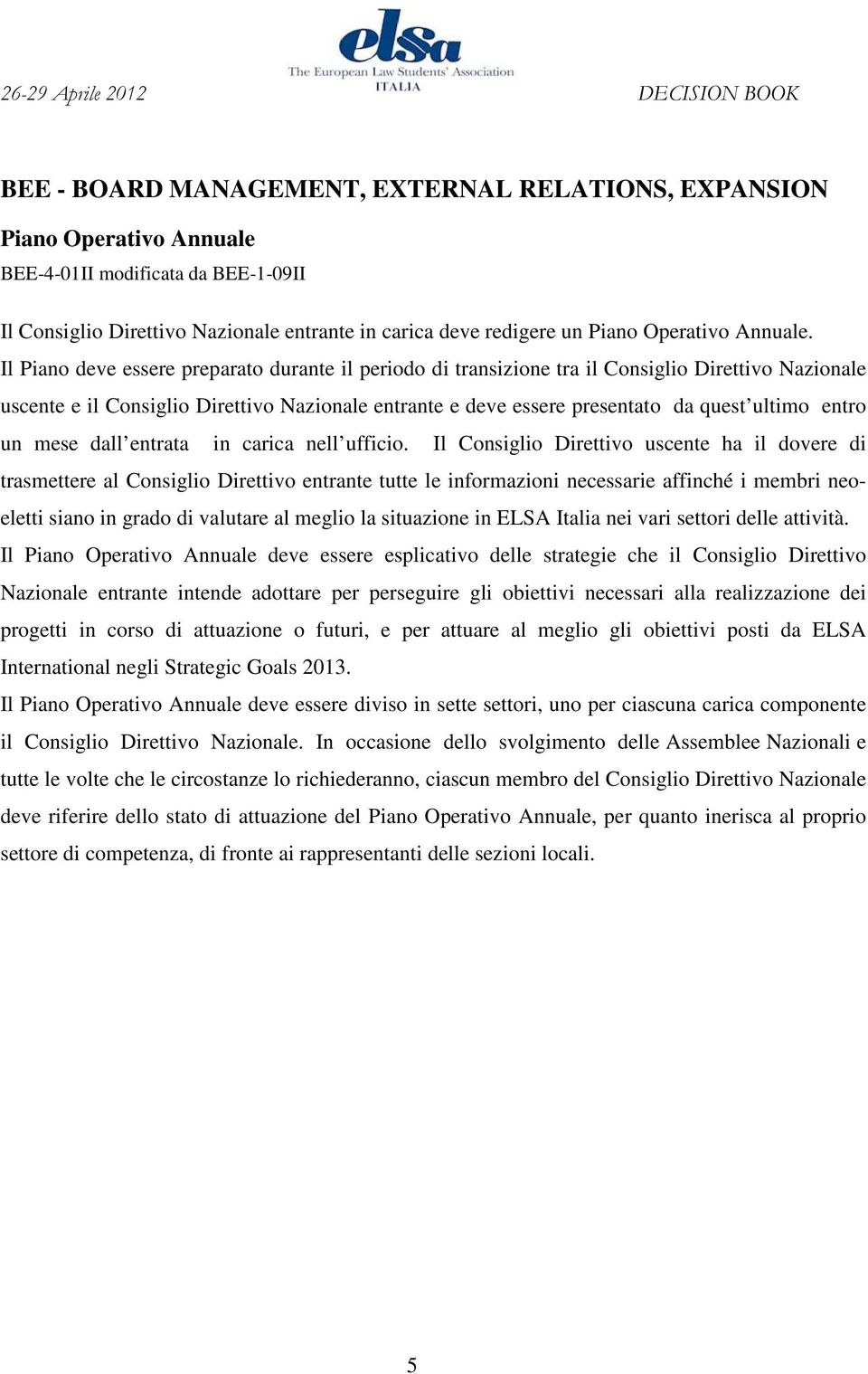 Il Piano deve essere preparato durante il periodo di transizione tra il Consiglio Direttivo Nazionale uscente e il Consiglio Direttivo Nazionale entrante e deve essere presentato da quest ultimo