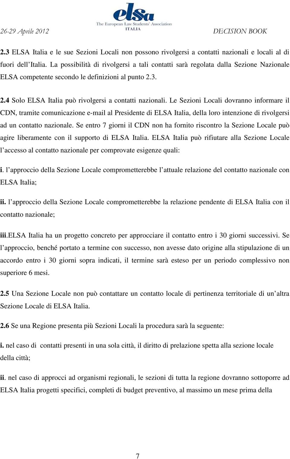 Le Sezioni Locali dovranno informare il CDN, tramite comunicazione e-mail al Presidente di ELSA Italia, della loro intenzione di rivolgersi ad un contatto nazionale.