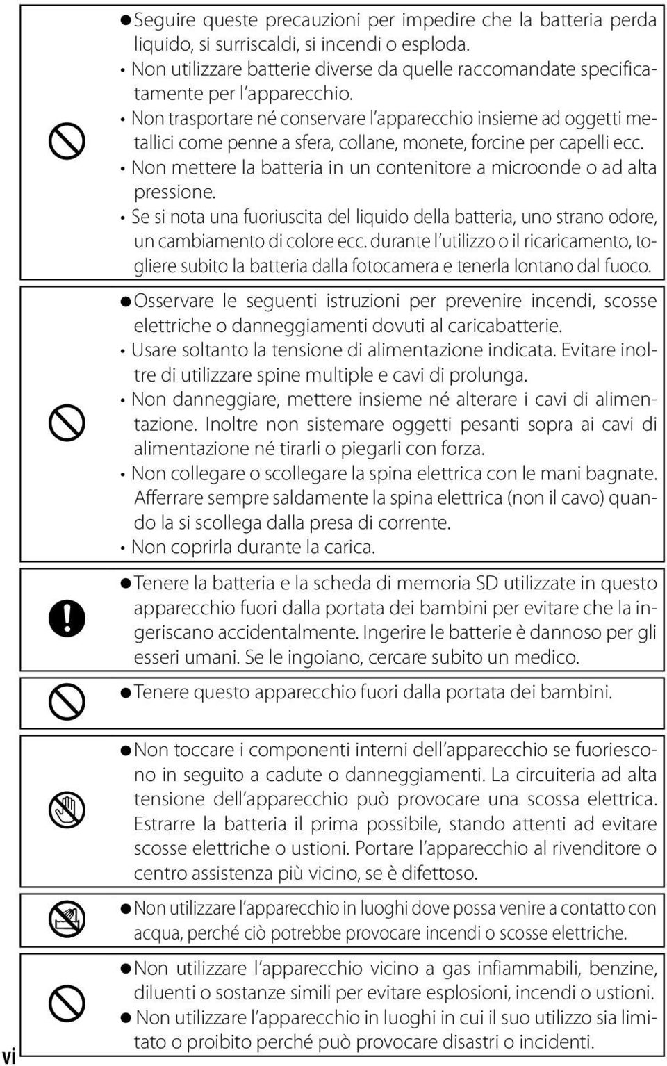 Non mettere la batteria in un contenitore a microonde o ad alta pressione. Se si nota una fuoriuscita del liquido della batteria, uno strano odore, un cambiamento di colore ecc.