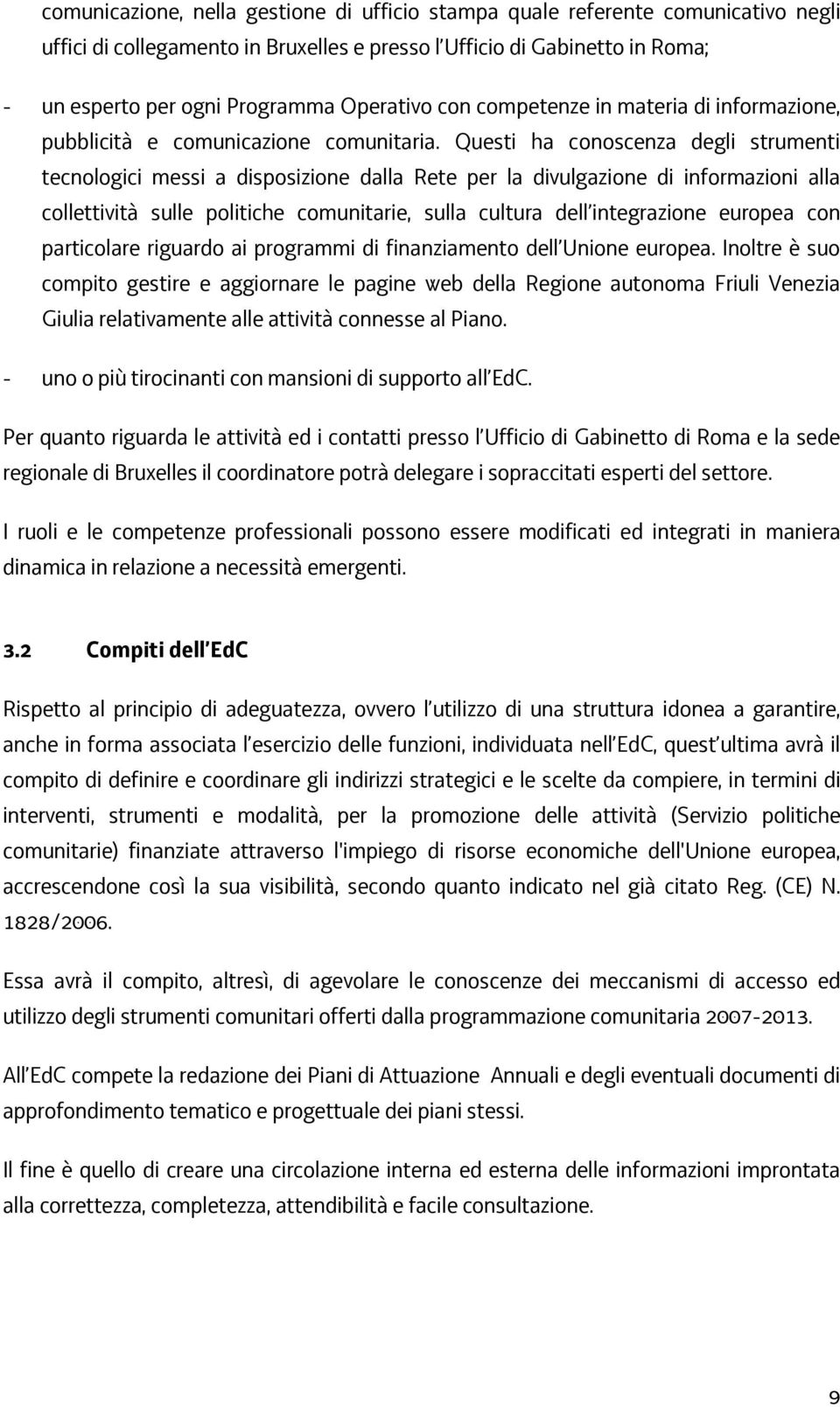 Questi ha conoscenza degli strumenti tecnologici messi a disposizione dalla Rete per la divulgazione di informazioni alla collettività sulle politiche comunitarie, sulla cultura dell integrazione