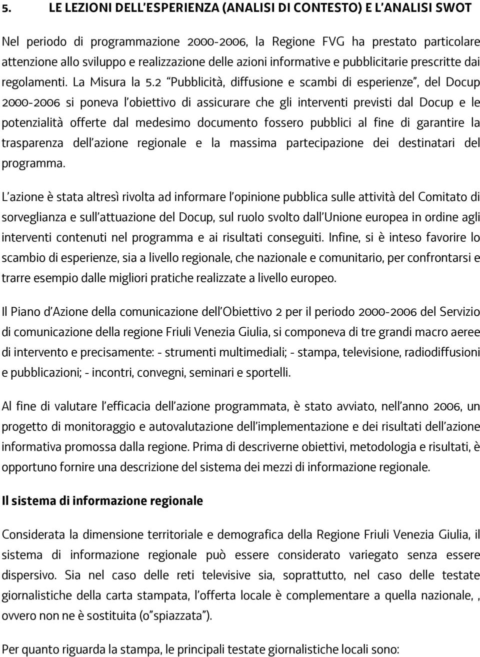 2 Pubblicità, diffusione e scambi di esperienze, del Docup 2000-2006 si poneva l obiettivo di assicurare che gli interventi previsti dal Docup e le potenzialità offerte dal medesimo documento fossero