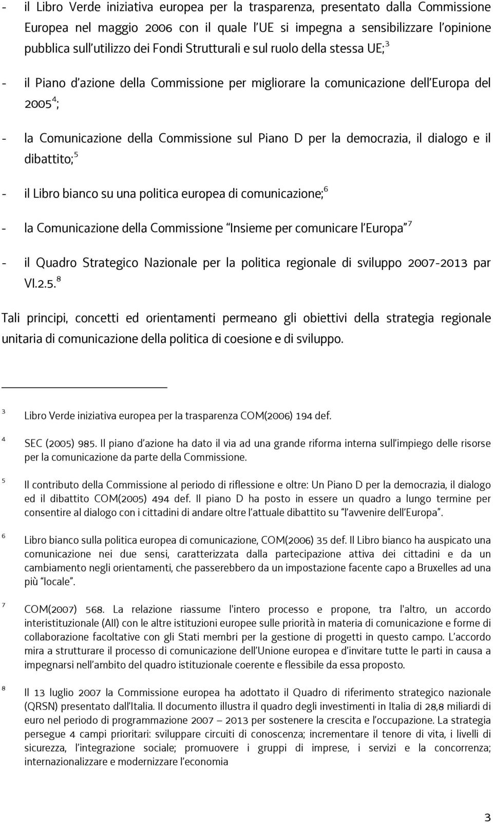 democrazia, il dialogo e il dibattito; 5 - il Libro bianco su una politica europea di comunicazione; 6 - la Comunicazione della Commissione Insieme per comunicare l Europa 7 - il Quadro Strategico