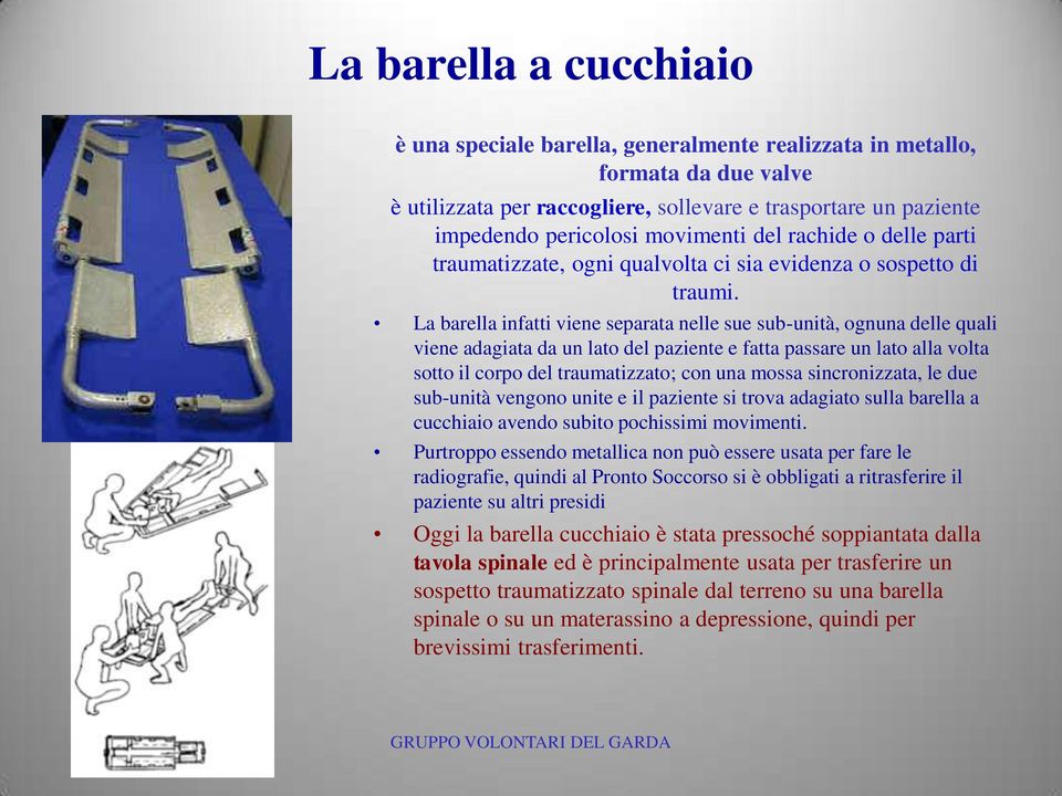 La barella infatti viene separata nelle sue sub-unità, ognuna delle quali viene adagiata da un lato del paziente e fatta passare un lato alla volta sotto il corpo del traumatizzato; con una mossa