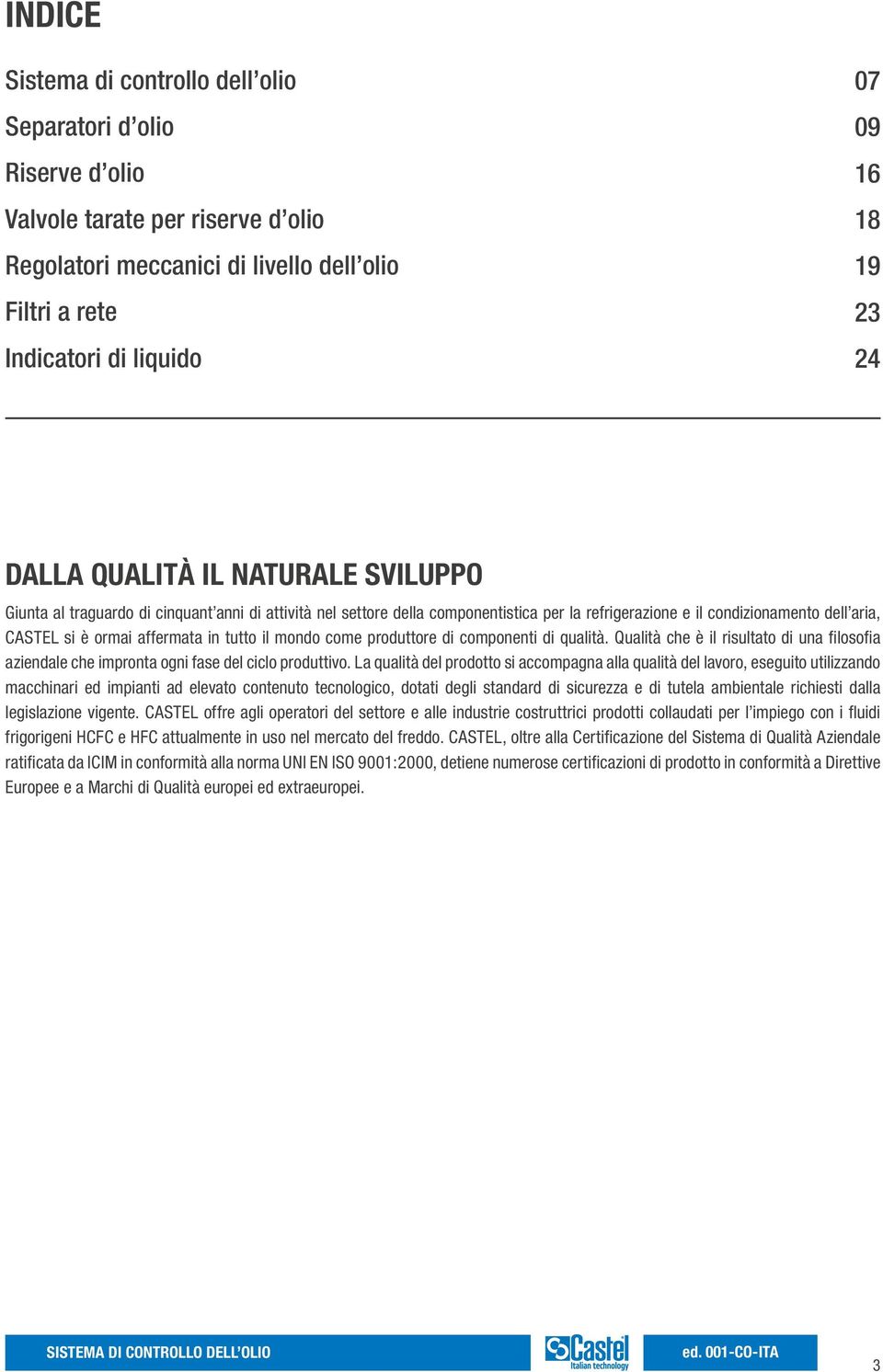 affermata in tutto il mondo come produttore di componenti di qualità. Qualità che è il risultato di una filosofia aziendale che impronta ogni fase del ciclo produttivo.