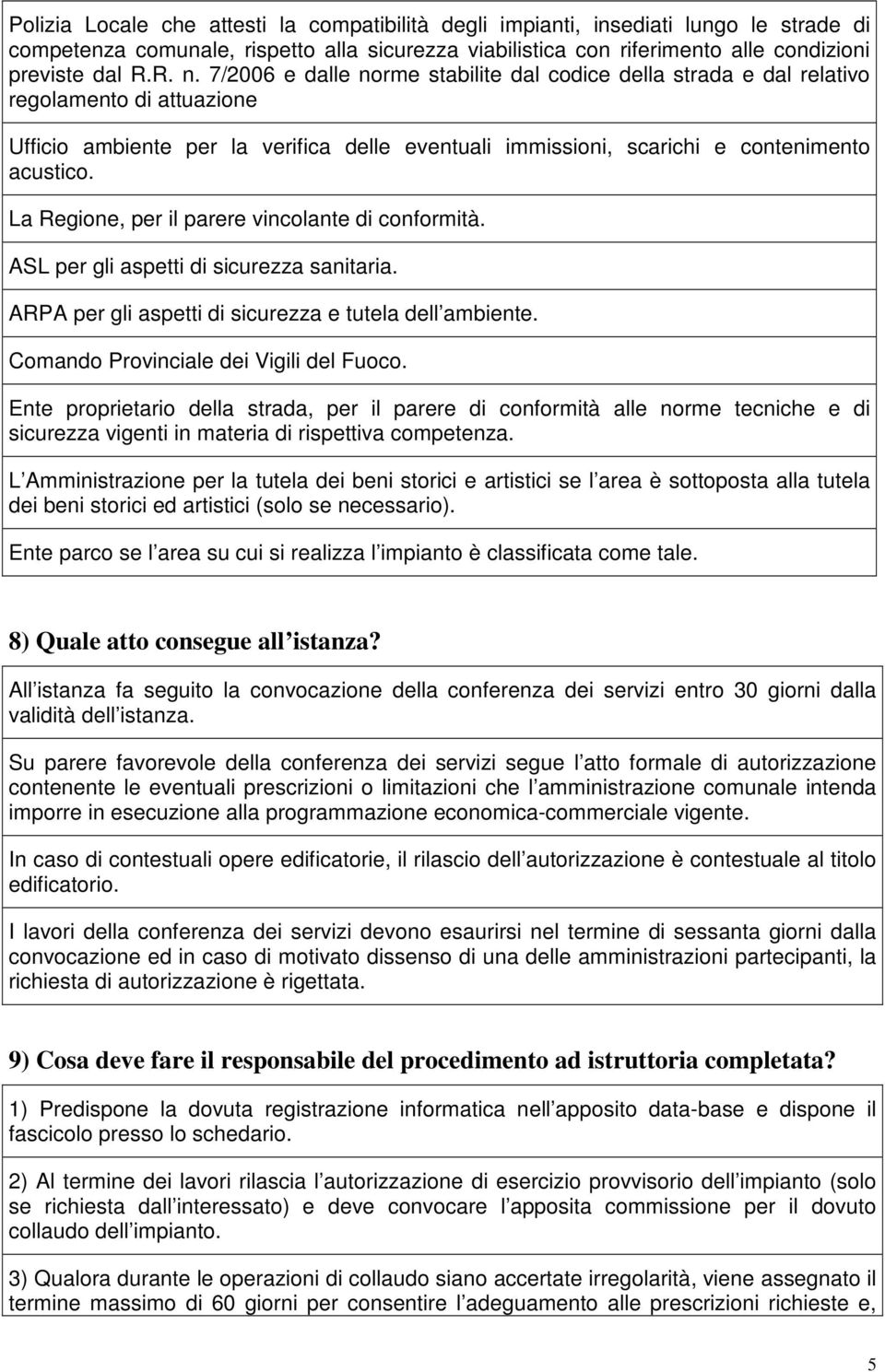 La Regione, per il parere vincolante di conformità. ASL per gli aspetti di sicurezza sanitaria. ARPA per gli aspetti di sicurezza e tutela dell ambiente. Comando Provinciale dei Vigili del Fuoco.