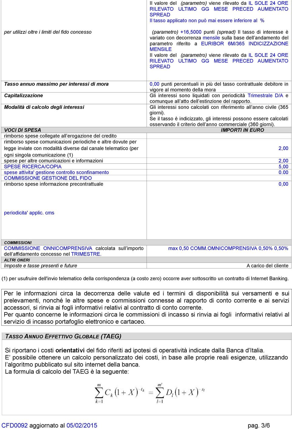 Tasso annuo massimo per interessi di mora 0,00 punti percentuali in più del tasso contrattuale debitore in vigore al momento della mora Capitalizzazione Gli interessi sono liquidati con periodicità