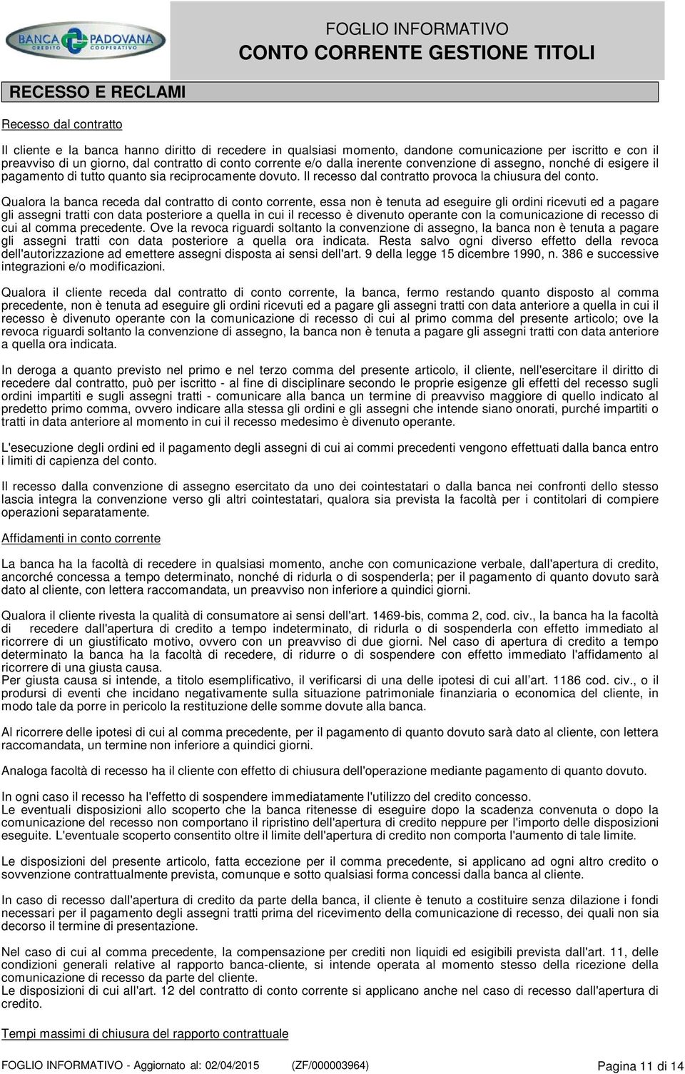 Qualora la banca receda dal contratto di conto corrente, essa non è tenuta ad eseguire gli ordini ricevuti ed a pagare gli assegni tratti con data posteriore a quella in cui il recesso è divenuto