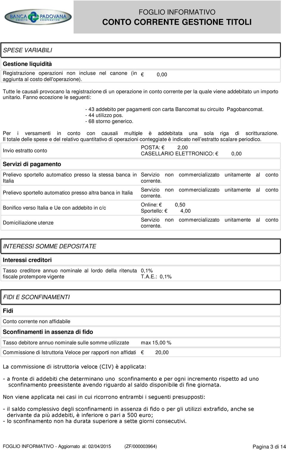 Fanno eccezione le seguenti: - 43 addebito per pagamenti con carta Bancomat su circuito Pagobancomat. - 44 utilizzo pos. - 68 storno generico.