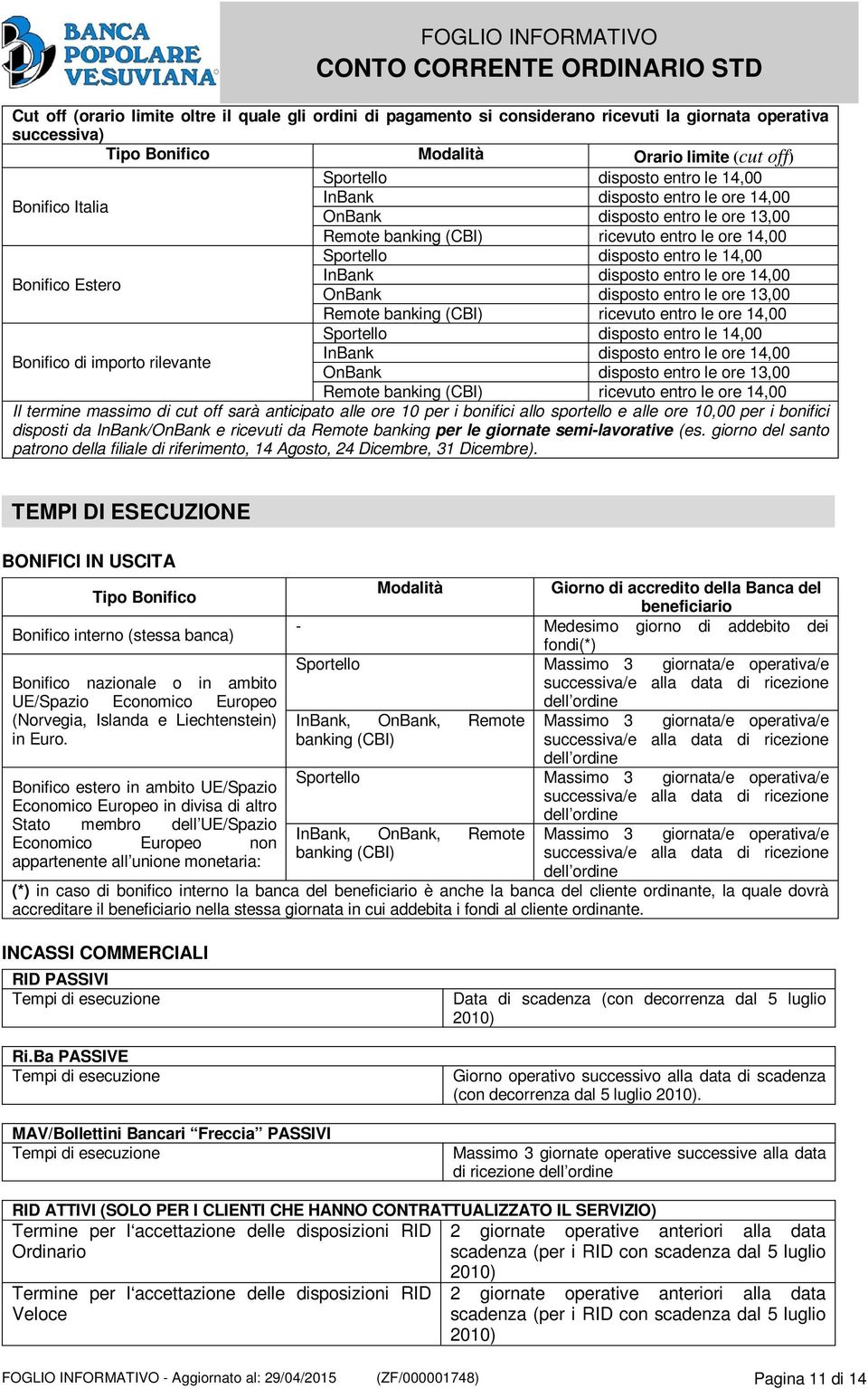 disposto entro le ore 14,00 OnBank disposto entro le ore 13,00 Remote banking (CBI) ricevuto entro le ore 14,00 Bonifico di importo rilevante Sportello disposto entro le 14,00 InBank disposto entro