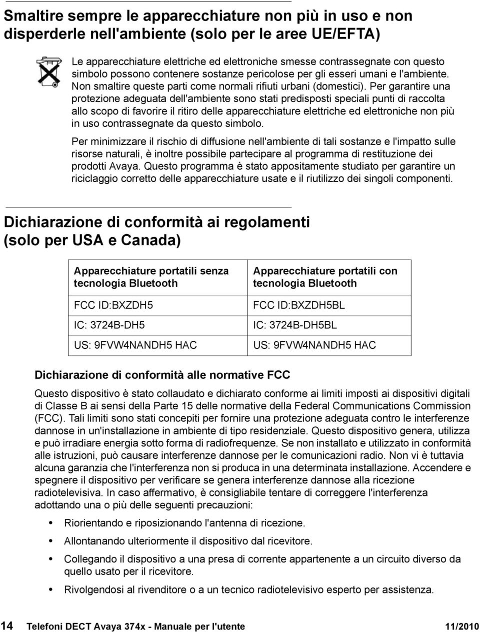 Per garantire una protezione adeguata dell'ambiente sono stati predisposti speciali punti di raccolta allo scopo di favorire il ritiro delle apparecchiature elettriche ed elettroniche non più in uso