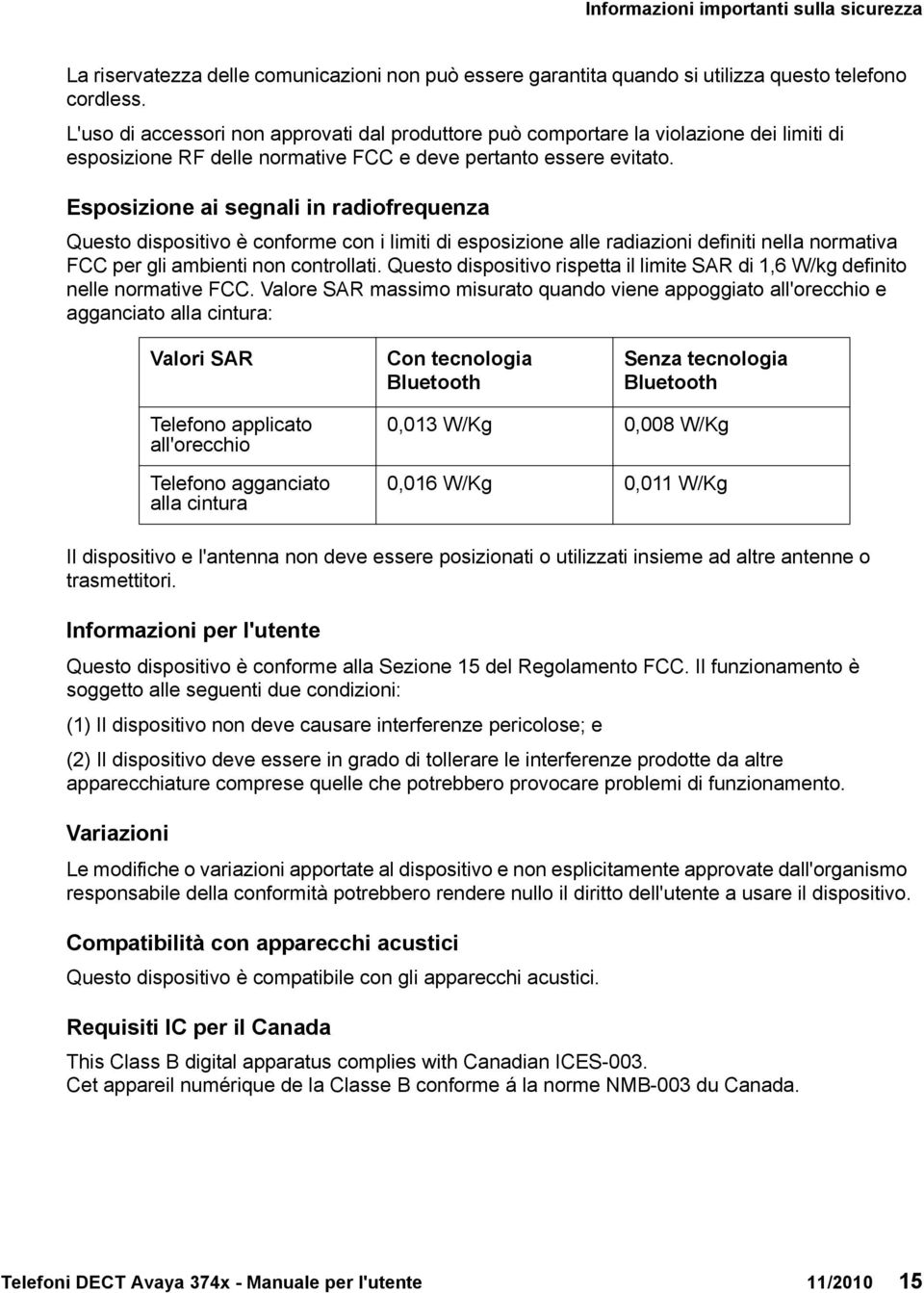 Esposizione ai segnali in radiofrequenza Questo dispositivo è conforme con i limiti di esposizione alle radiazioni definiti nella normativa FCC per gli ambienti non controllati.