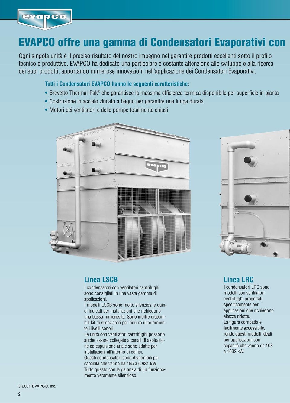 Tutti i Condensatori EVAPCO hanno le seguenti caratteristiche: Brevetto Thermal-Pak che garantisce la massima efficienza termica disponibile per superficie in pianta Costruzione in acciaio zincato a