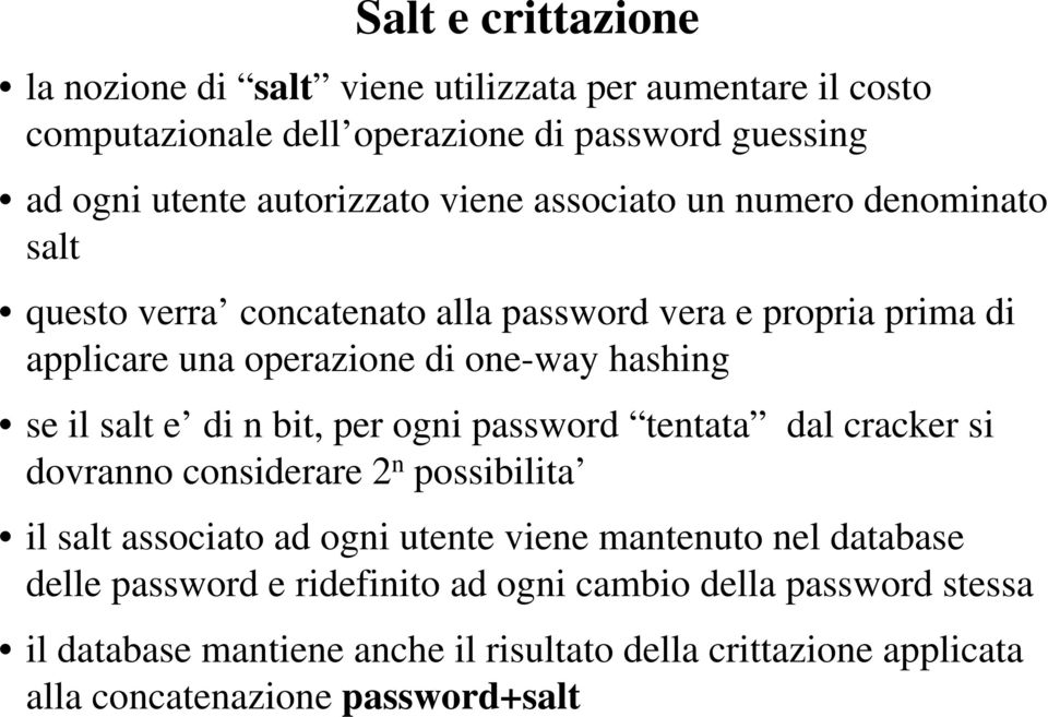 salt e di n bit, per ogni password tentata dal cracker si dovranno considerare 2 n possibilita il salt associato ad ogni utente viene mantenuto nel database