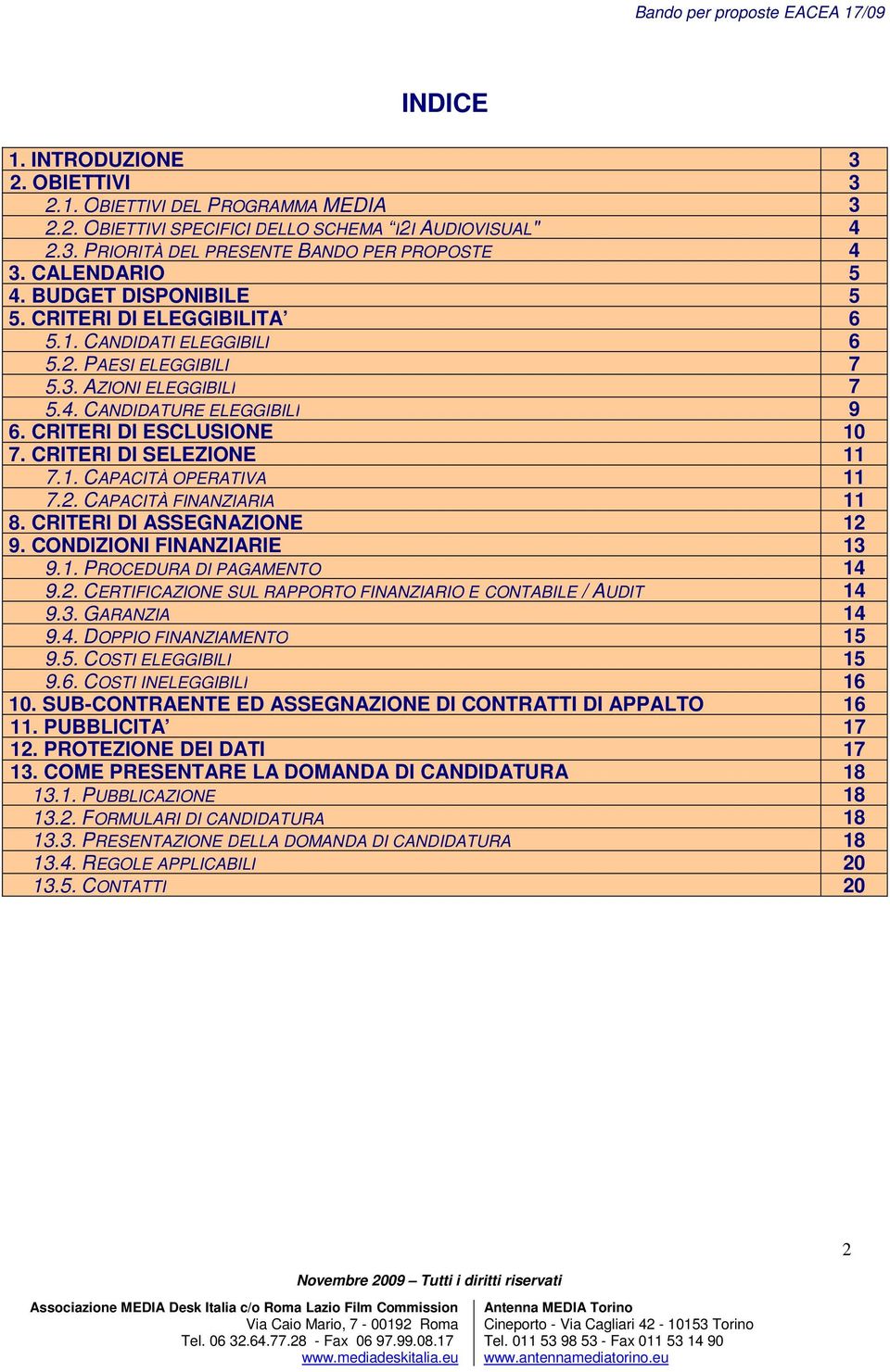 CRITERI DI SELEZIONE 11 7.1. CAPACITÀ OPERATIVA 11 7.2. CAPACITÀ FINANZIARIA 11 8. CRITERI DI ASSEGNAZIONE 12 9. CONDIZIONI FINANZIARIE 13 9.1. PROCEDURA DI PAGAMENTO 14 9.2. CERTIFICAZIONE SUL RAPPORTO FINANZIARIO E CONTABILE / AUDIT 14 9.