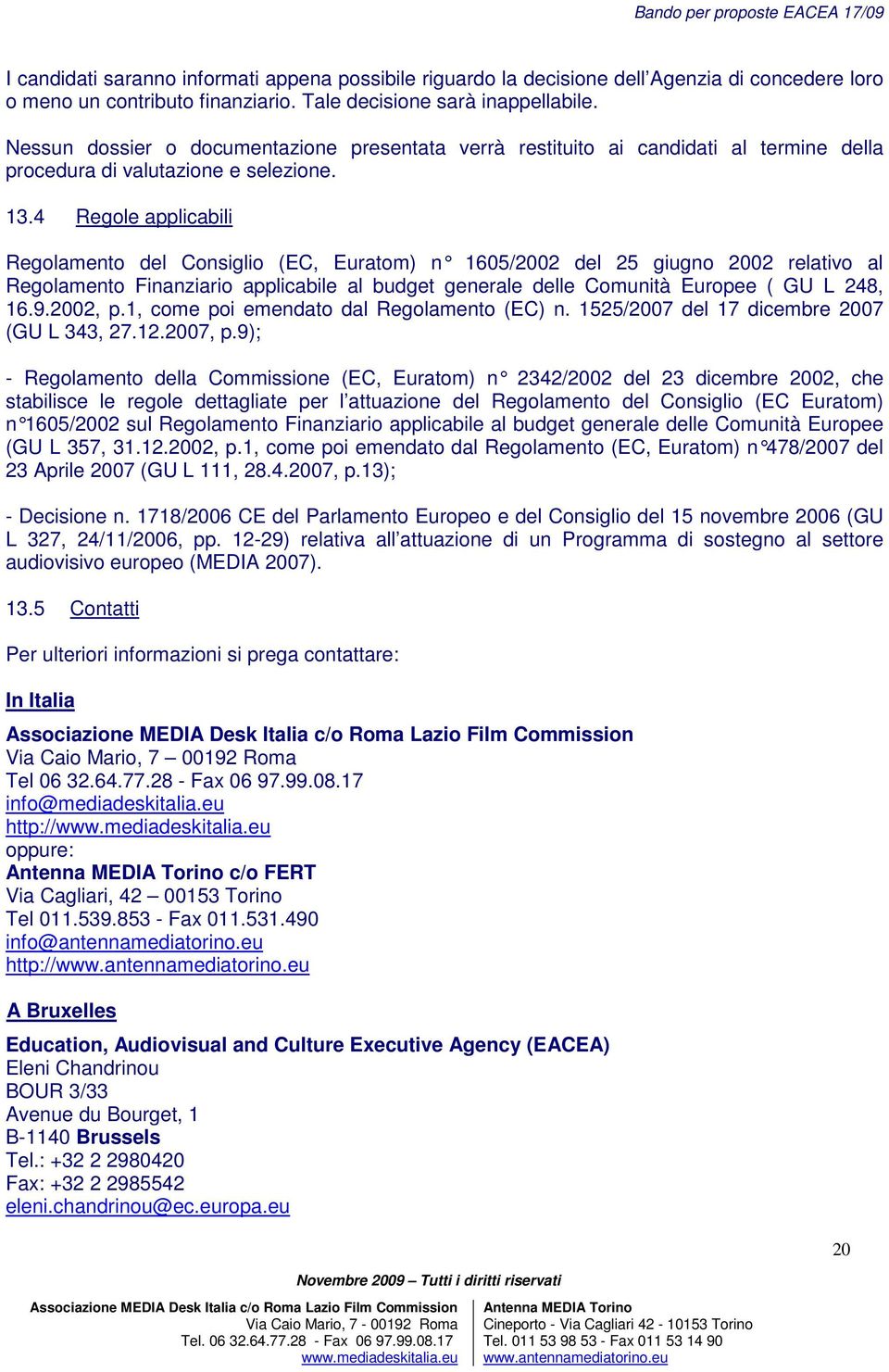 4 Regole applicabili Regolamento del Consiglio (EC, Euratom) n 1605/2002 del 25 giugno 2002 relativo al Regolamento Finanziario applicabile al budget generale delle Comunità Europee ( GU L 248, 16.9.