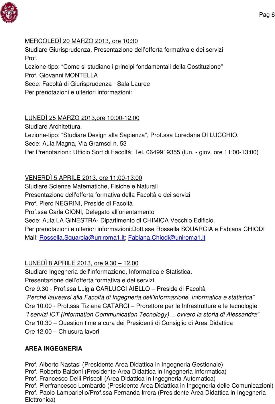 Lezione-tipo: Studiare Design alla Sapienza, Prof.ssa Loredana DI LUCCHIO. Sede: Aula Magna, Via Gramsci n. 53 Per Prenotazioni: Ufficio Sort di Facoltà: Tel. 0649919355 (lun. - giov.