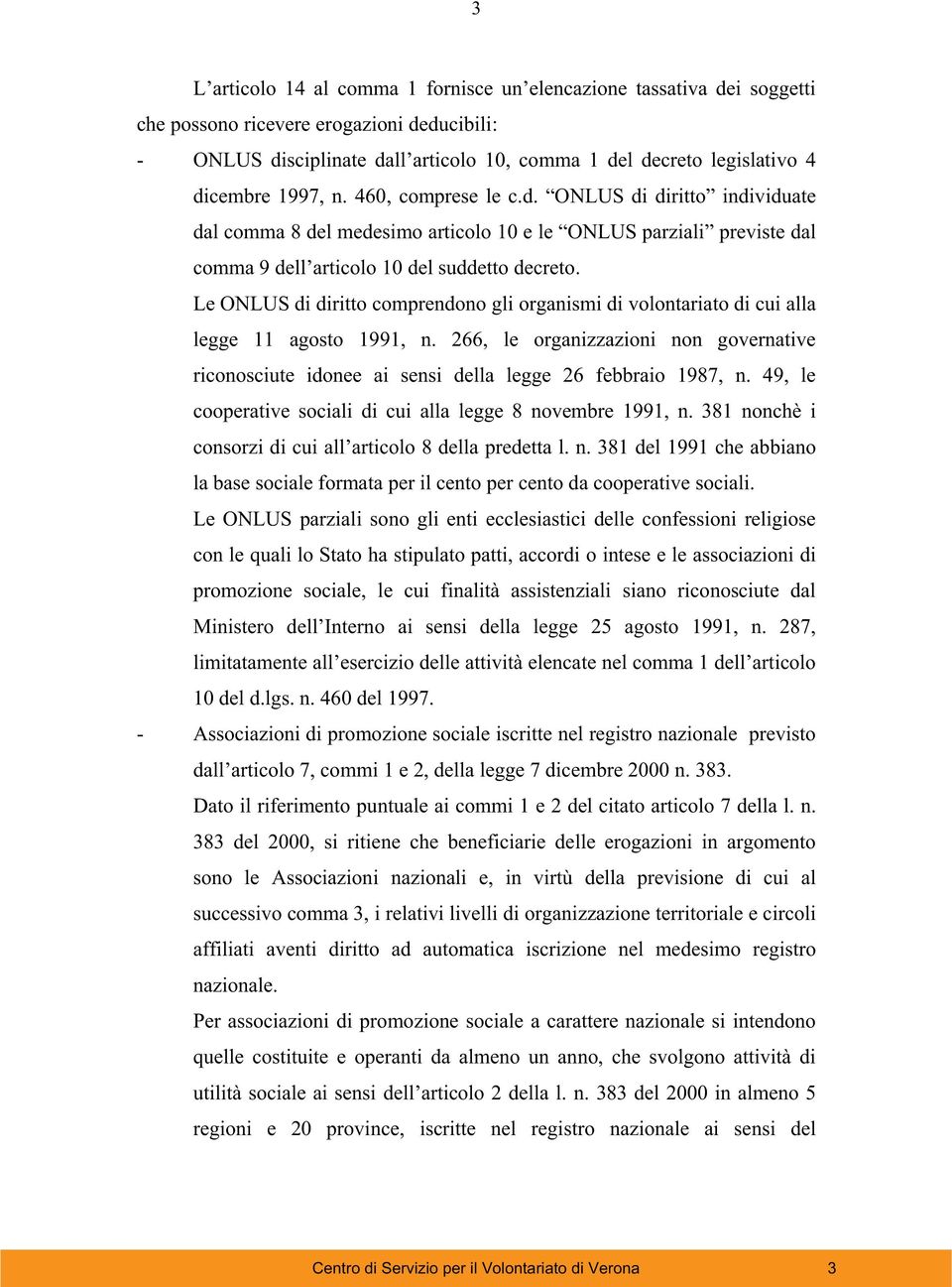 Le ONLUS di diritto comprendono gli organismi di volontariato di cui alla legge 11 agosto 1991, n. 266, le organizzazioni non governative riconosciute idonee ai sensi della legge 26 febbraio 1987, n.