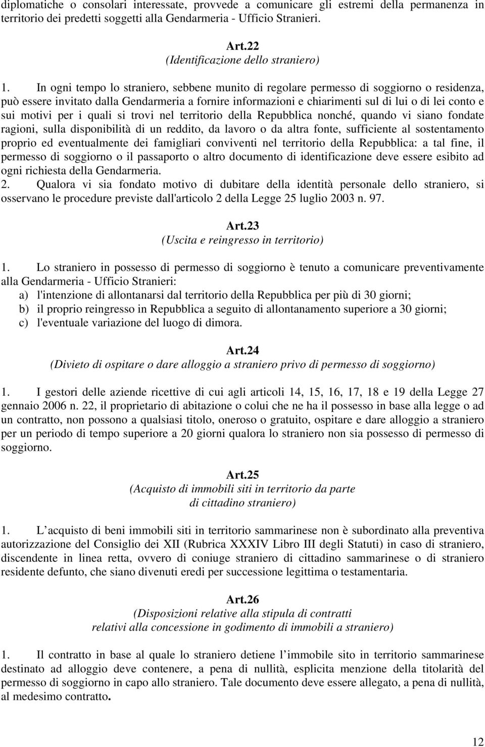 In ogni tempo lo straniero, sebbene munito di regolare permesso di soggiorno o residenza, può essere invitato dalla Gendarmeria a fornire informazioni e chiarimenti sul di lui o di lei conto e sui