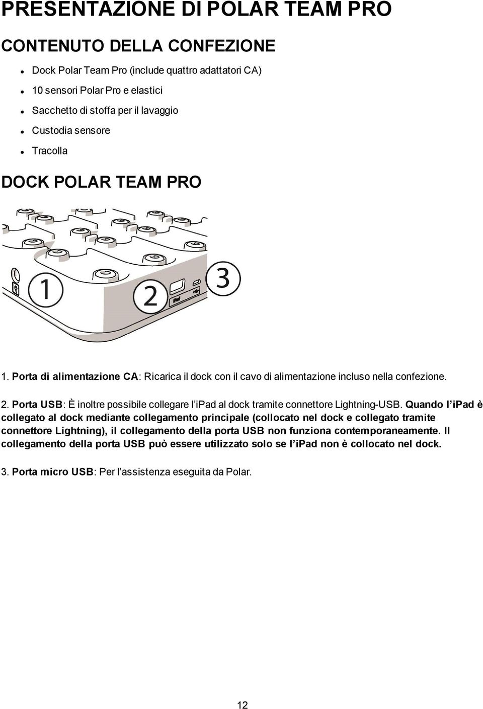 Porta USB: È inoltre possibile collegare l ipad al dock tramite connettore Lightning-USB.