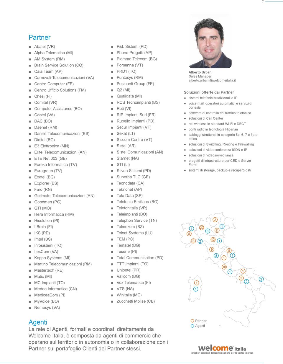 Informatica (TV) Eurogroup (TV) Exatel (BG) Explorer (BS) Faro (RN) Getimatel Telecomunicazioni (AN) Goodmen (PG) GTI (MO) Hera Informatica (RM) Hisolution (PI) I.