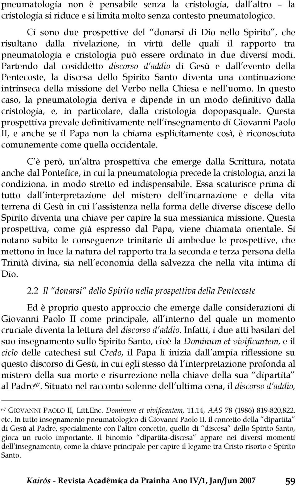 Partendo dal cosiddetto discorso d addio di Gesù e dall evento della Pentecoste, la discesa dello Spirito Santo diventa una continuazione intrinseca della missione del Verbo nella Chiesa e nell uomo.