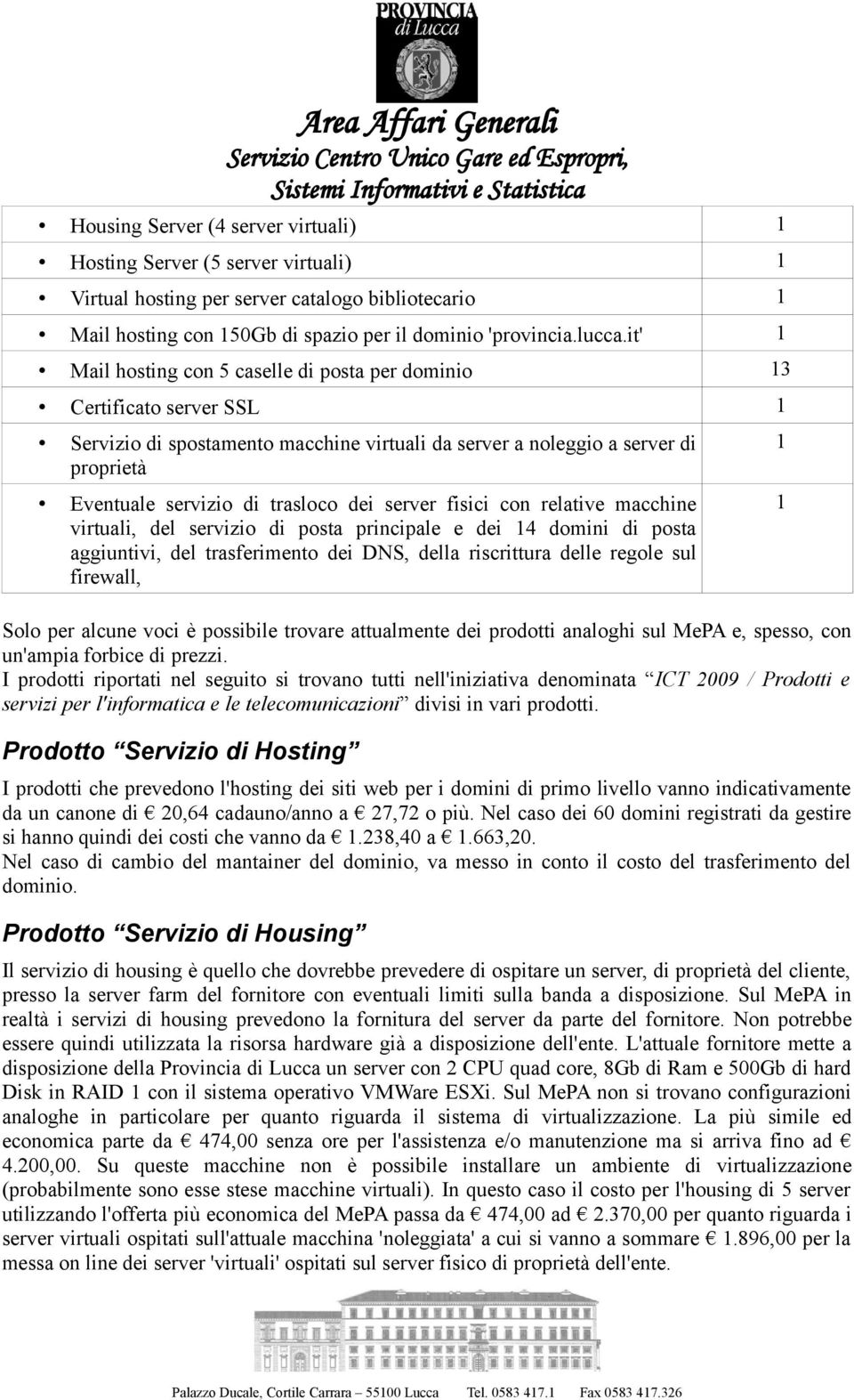 it' 1 Mail hosting con 5 caselle di posta per dominio 13 Certificato server SSL 1 Servizio di spostamento macchine virtuali da server a noleggio a server di proprietà Eventuale servizio di trasloco