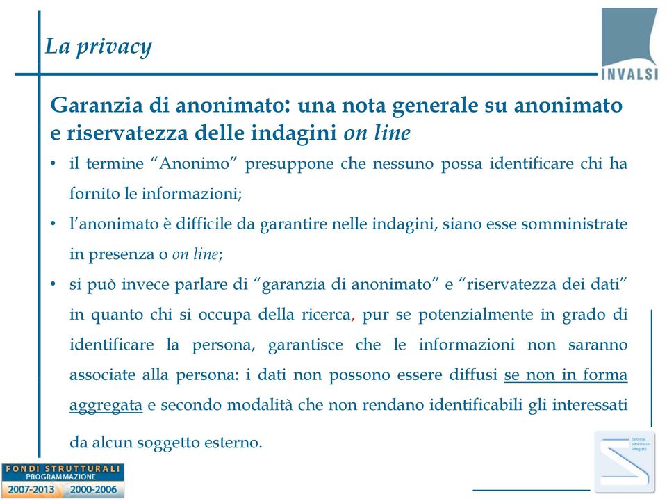 anonimato e riservatezza dei dati in quanto chi si occupa della ricerca, pur se potenzialmente in grado di identificare la persona, garantisce che le informazioni non