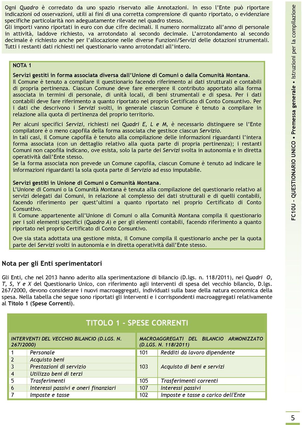 stesso. Gli importi vanno riportati in euro con due cifre decimali. Il numero normalizzato all anno di personale in attività, laddove richiesto, va arrotondato al secondo decimale.