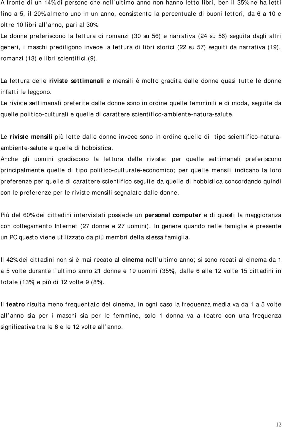 Le donne preferiscono la lettura di romanzi (30 su 56) e narrativa (24 su 56) seguita dagli altri generi, i maschi prediligono invece la lettura di libri storici (22 su 57) seguiti da narrativa (19),