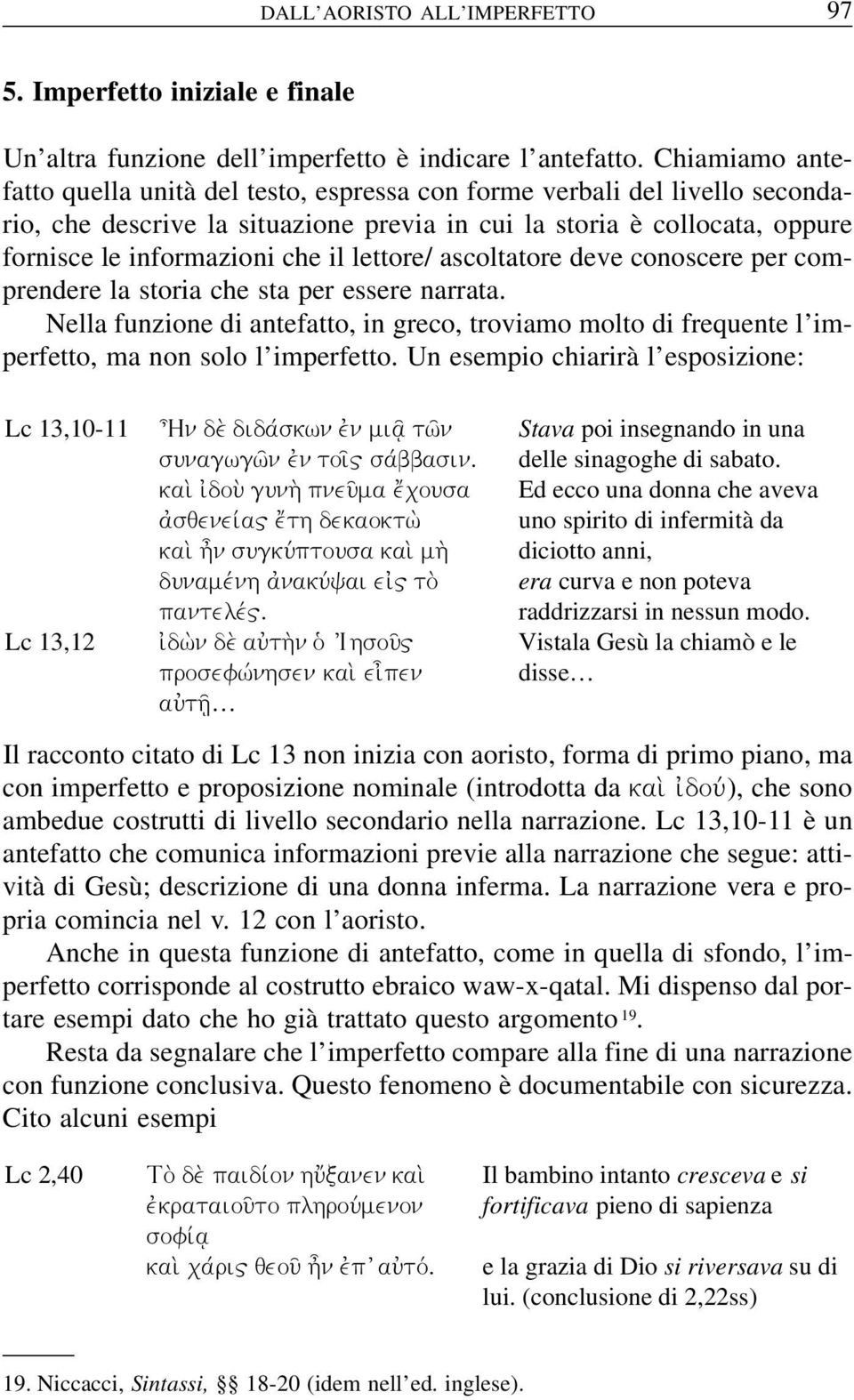 lettore/ ascoltatore deve conoscere per comprendere la storia che sta per essere narrata. Nella funzione di antefatto, in greco, troviamo molto di frequente l imperfetto, ma non solo l imperfetto.