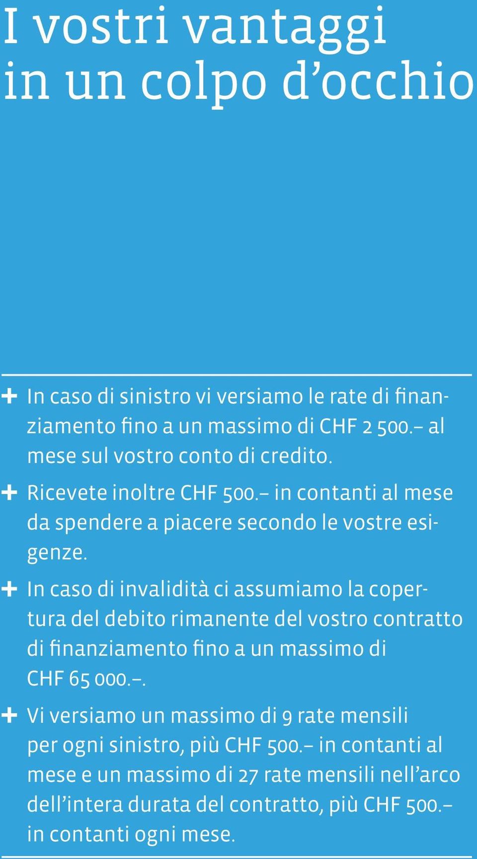 In caso di invalidità ci assumiamo la copertura del debito rimanente del vostro contratto di finanziamento fino a un massimo di CHF 65 000.