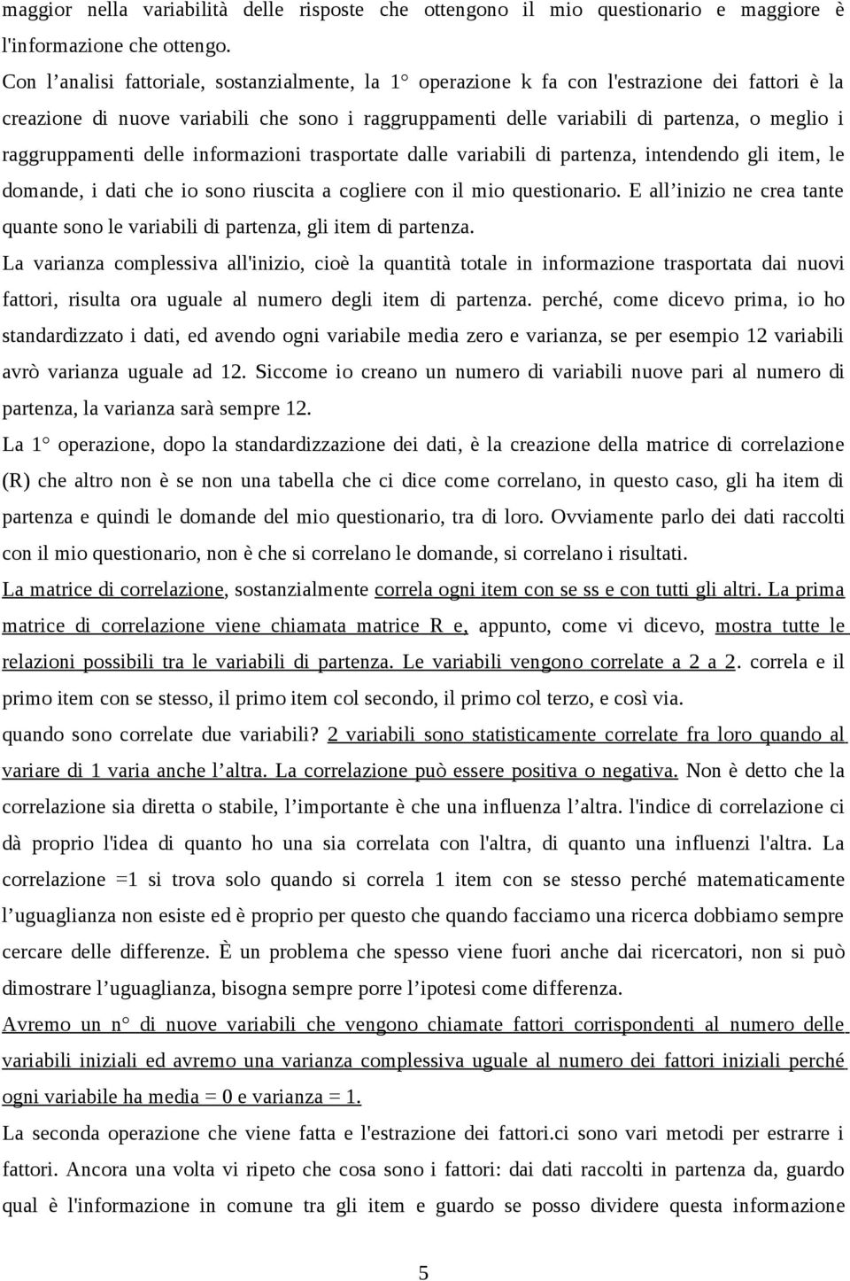 raggruppamenti delle informazioni trasportate dalle variabili di partenza, intendendo gli item, le domande, i dati che io sono riuscita a cogliere con il mio questionario.