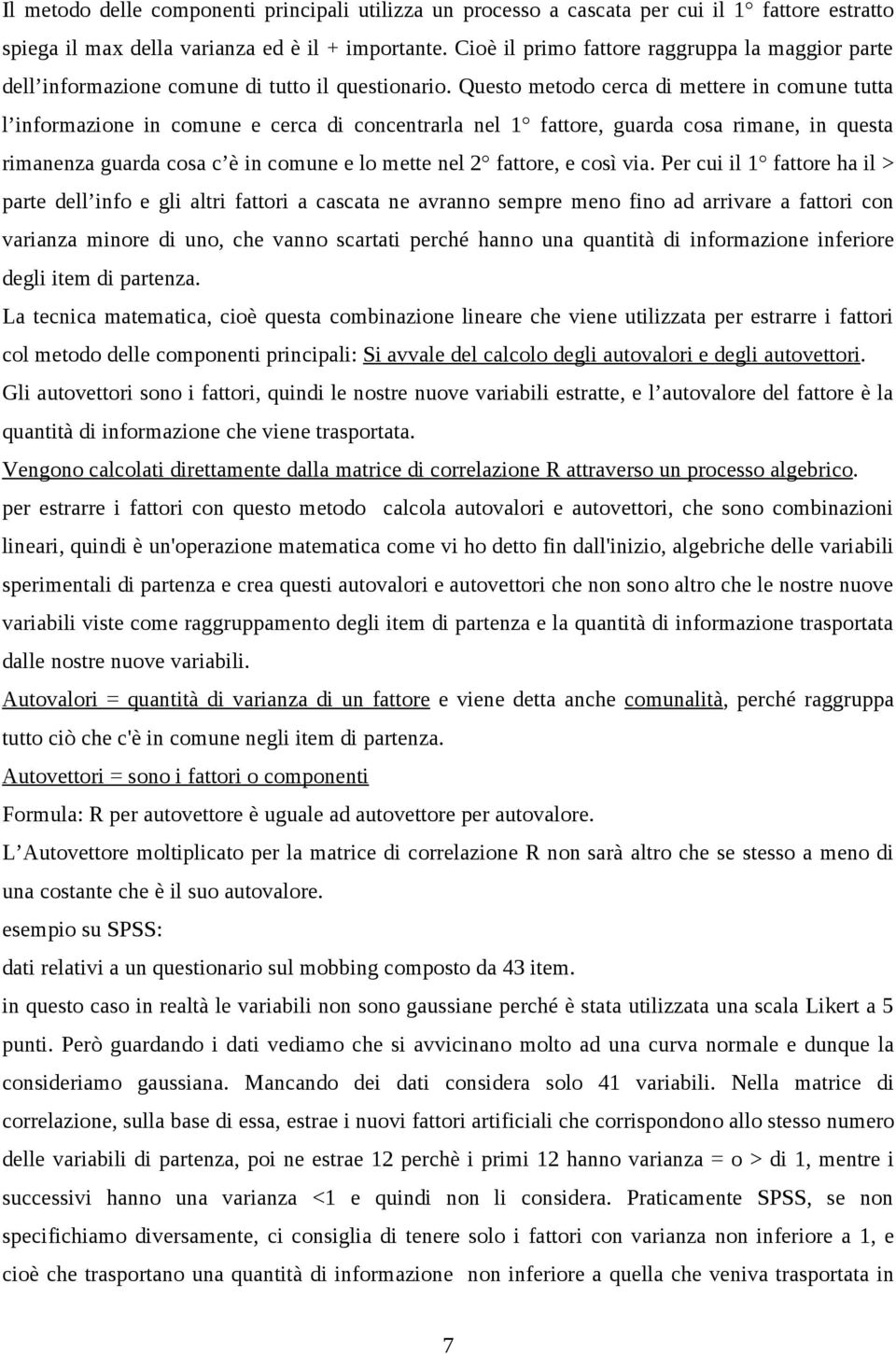 Questo metodo cerca di mettere in comune tutta l informazione in comune e cerca di concentrarla nel 1 fattore, guarda cosa rimane, in questa rimanenza guarda cosa c è in comune e lo mette nel 2