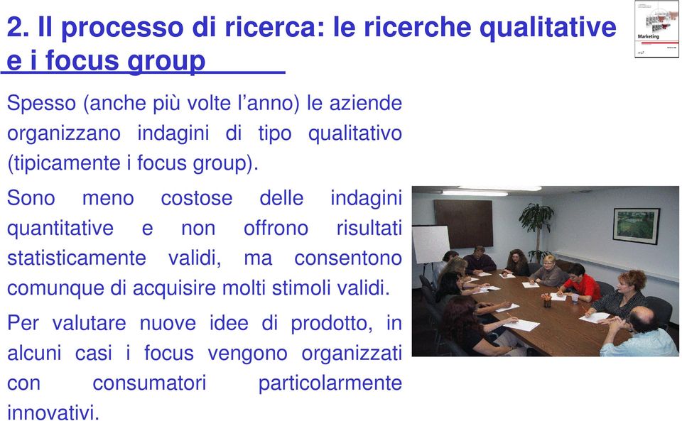 Sono meno costose delle indagini quantitative e non offrono risultati statisticamente validi, ma consentono