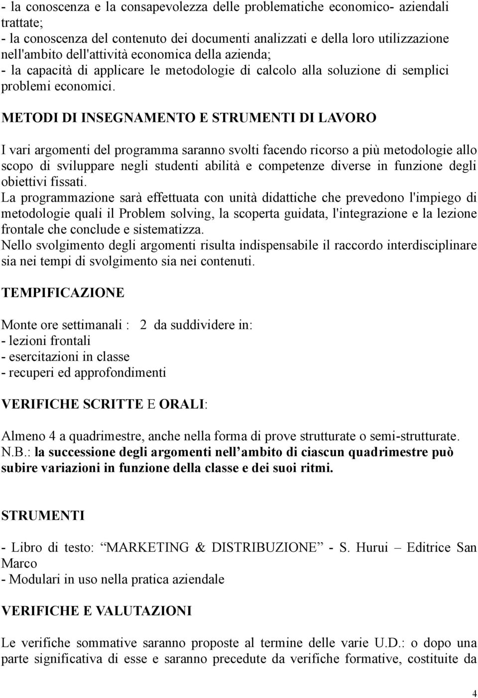 METODI DI INSEGNAMENTO E STRUMENTI DI LAVORO I vari argomenti del programma saranno svolti facendo ricorso a più metodologie allo scopo di sviluppare negli studenti abilità e competenze diverse in