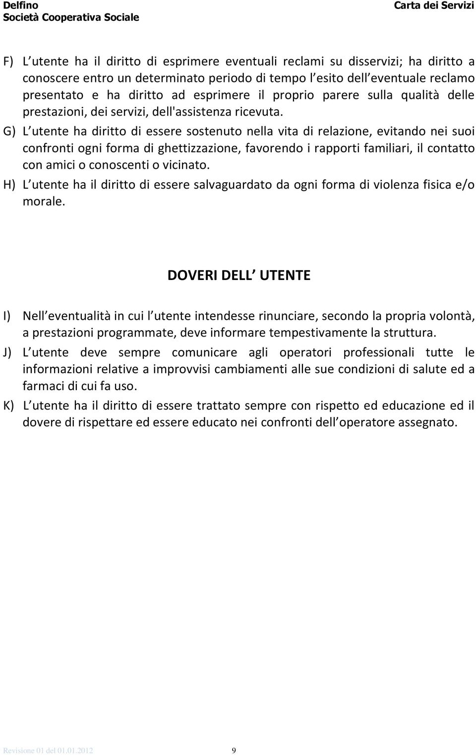 G) L utente ha diritto di essere sostenuto nella vita di relazione, evitando nei suoi confronti ogni forma di ghettizzazione, favorendo i rapporti familiari, il contatto con amici o conoscenti o