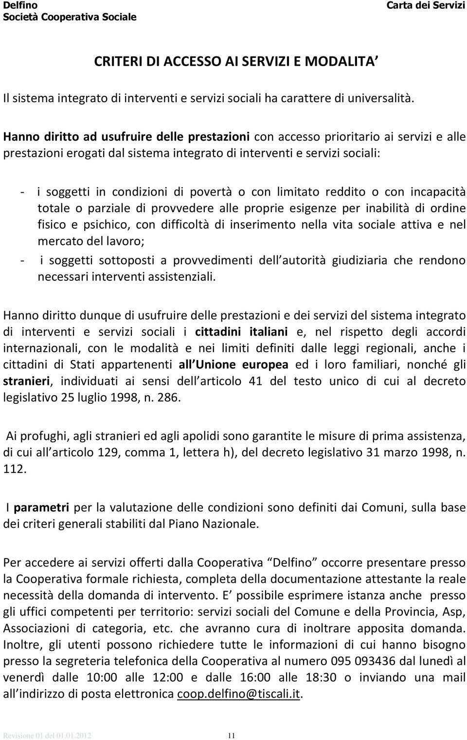 o con limitato reddito o con incapacità totale o parziale di provvedere alle proprie esigenze per inabilità di ordine fisico e psichico, con difficoltà di inserimento nella vita sociale attiva e nel