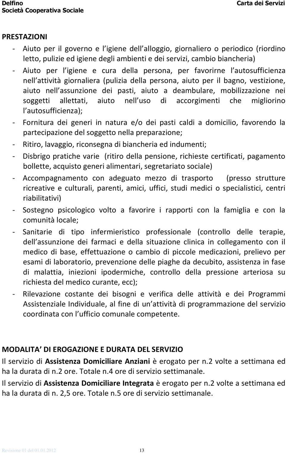 nei soggetti allettati, aiuto nell uso di accorgimenti che migliorino l autosufficienza); - Fornitura dei generi in natura e/o dei pasti caldi a domicilio, favorendo la partecipazione del soggetto