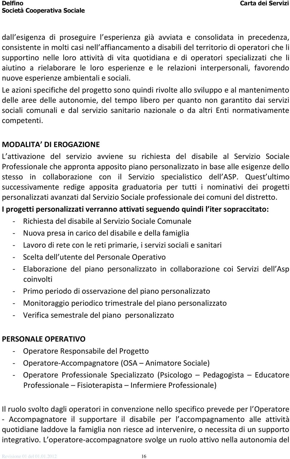 Le azioni specifiche del progetto sono quindi rivolte allo sviluppo e al mantenimento delle aree delle autonomie, del tempo libero per quanto non garantito dai servizi sociali comunali e dal servizio