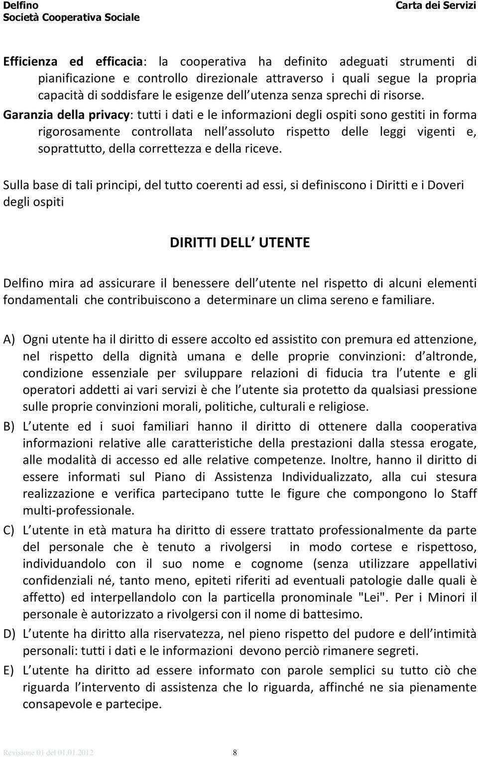 Garanzia della privacy: tutti i dati e le informazioni degli ospiti sono gestiti in forma rigorosamente controllata nell assoluto rispetto delle leggi vigenti e, soprattutto, della correttezza e