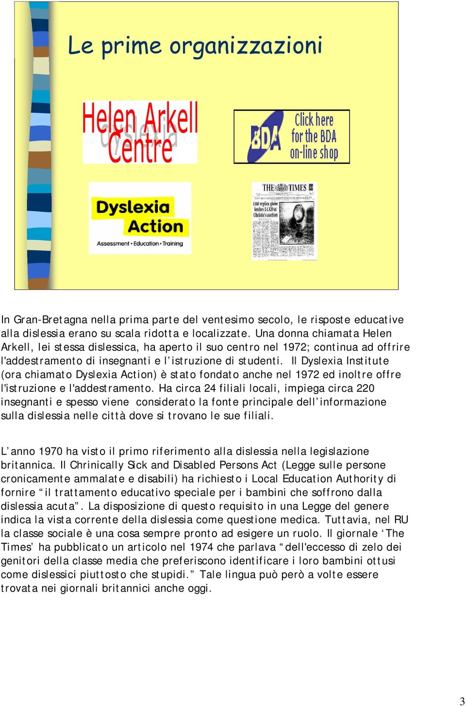 Il Dyslexia Institute (ora chiamato Dyslexia Action) è stato fondato anche nel 1972 ed inoltre offre l'istruzione e l'addestramento.