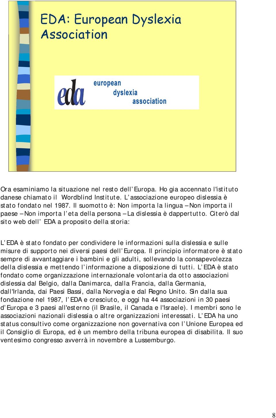 Citerò dal sito web dell EDA a proposito della storia: L EDA è stato fondato per condividere le informazioni sulla dislessia e sulle misure di supporto nei diversi paesi dell Europa.