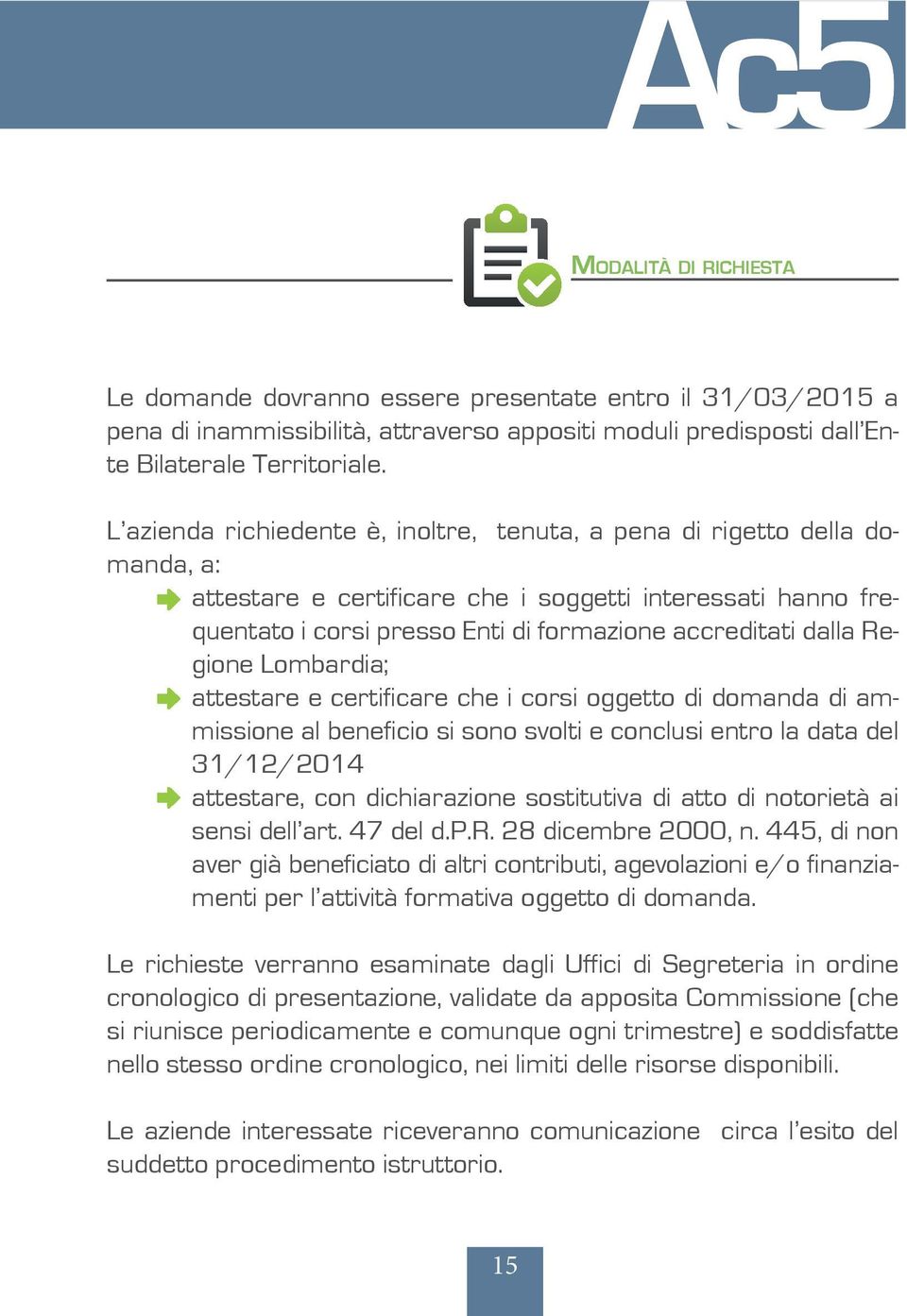 Regione Lombardia; attestare e certificare che i corsi oggetto di domanda di ammissione al beneficio si sono svolti e conclusi entro la data del 31/12/2014 attestare, con dichiarazione sostitutiva di