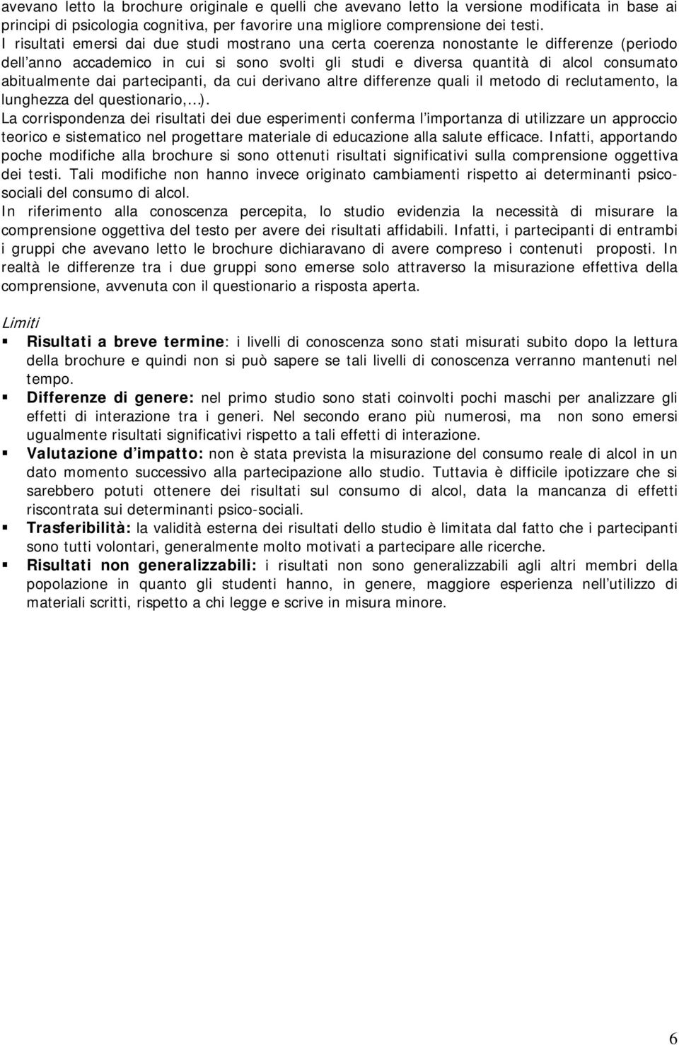 dai partecipanti, da cui derivano altre differenze quali il metodo di reclutamento, la lunghezza del questionario, ).