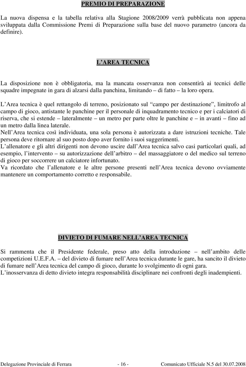 L AREA TECNICA La disposizione non è obbligatoria, ma la mancata osservanza non consentirà ai tecnici delle squadre impegnate in gara di alzarsi dalla panchina, limitando di fatto la loro opera.