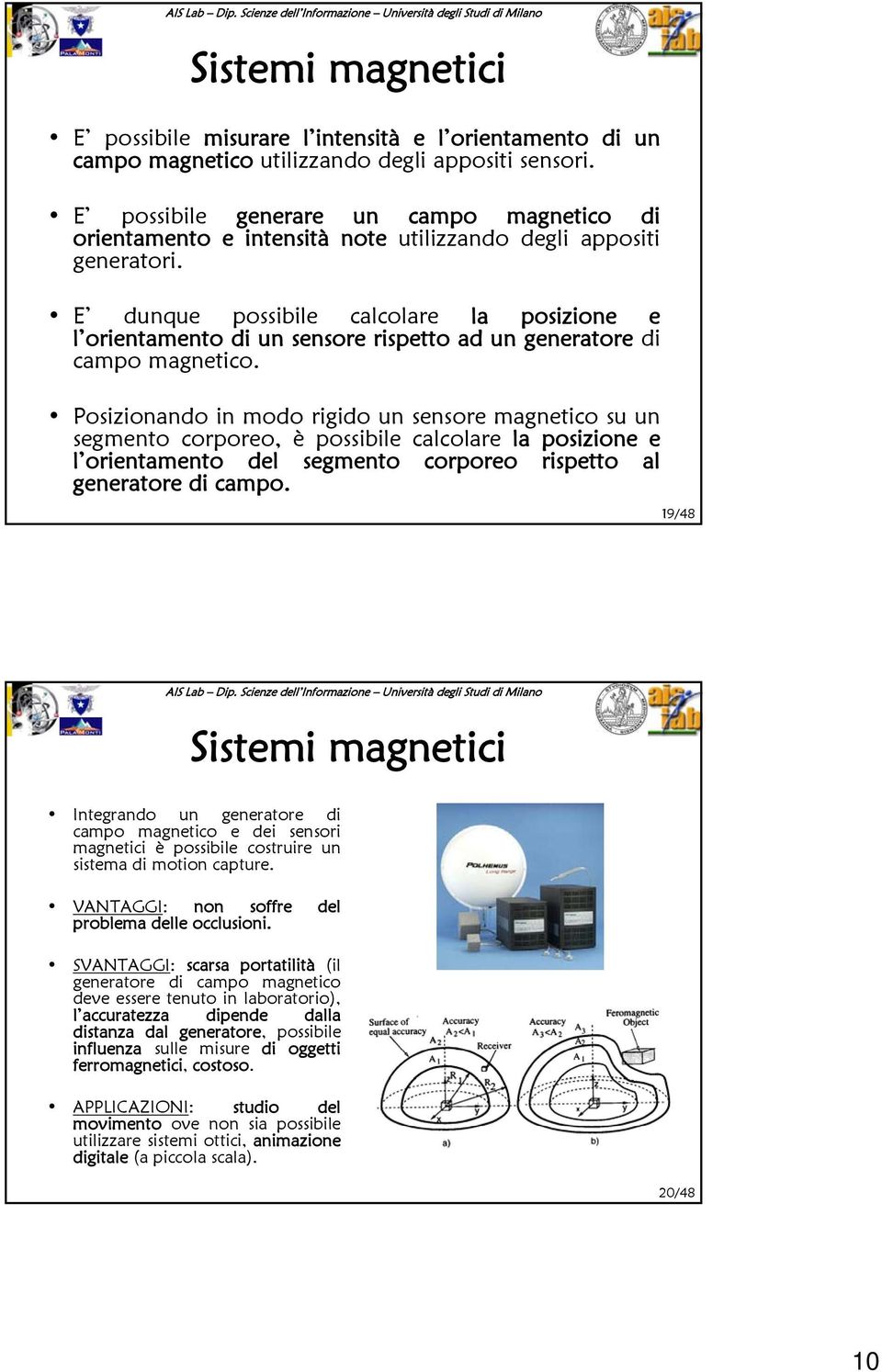 E dunque possibile calcolare la posizione e l orientamento di un sensore rispetto ad un generatore di campo magnetico.